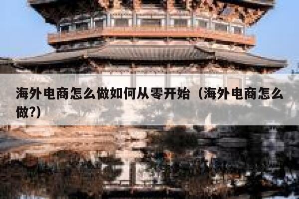 海外电商怎么做如何从零开始(海外电商怎么做?) 第1张 海外电商怎么做如何从零开始(海外电商怎么做?) 第1张