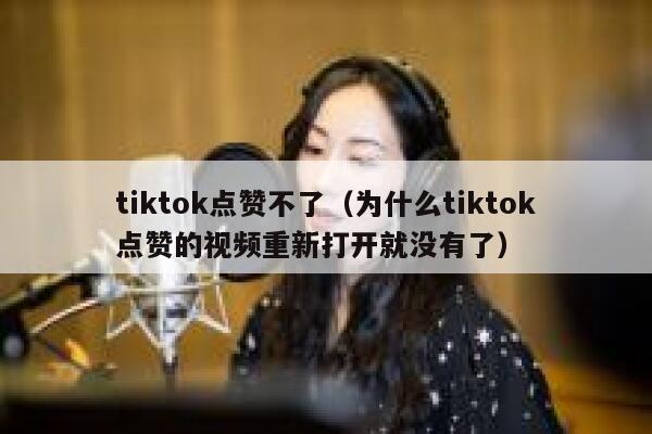 tiktok点赞不了(为什么tiktok点赞的视频重新打开就没有了) 第1张 tiktok点赞不了(为什么tiktok点赞的视频重新打开就没有了) 第1张