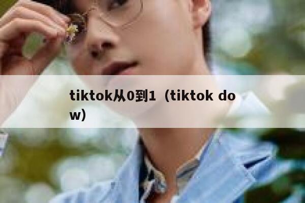 tiktok从0到1(tiktok dow) 第1张 tiktok从0到1(tiktok dow) 第1张