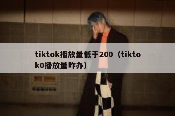 tiktok播放量低于200(tiktok0播放量咋办) 第1张 tiktok播放量低于200(tiktok0播放量咋办) 第1张