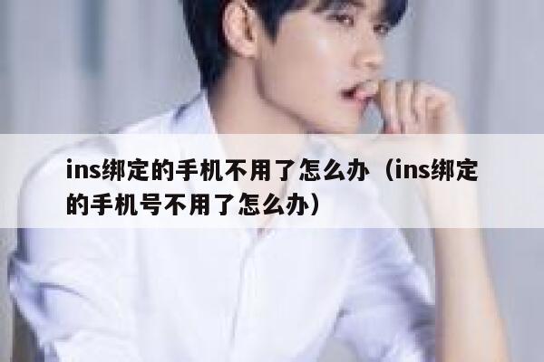 ins绑定的手机不用了怎么办(ins绑定的手机号不用了怎么办) 第1张 ins绑定的手机不用了怎么办(ins绑定的手机号不用了怎么办) 第1张