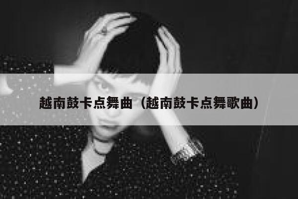 越南鼓卡点舞曲(越南鼓卡点舞歌曲) 第1张 越南鼓卡点舞曲(越南鼓卡点舞歌曲) 第1张