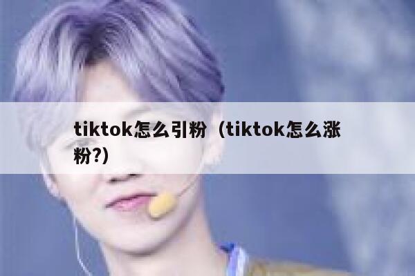 tiktok怎么引粉(tiktok怎么涨粉?) 第1张 tiktok怎么引粉(tiktok怎么涨粉?) 第1张