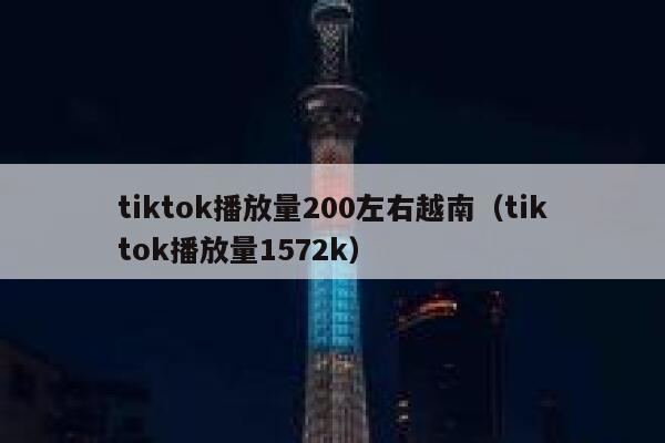 tiktok播放量200左右越南(tiktok播放量1572k) 第1张 tiktok播放量200左右越南(tiktok播放量1572k) 第1张