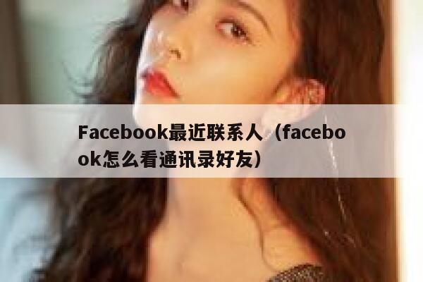 Facebook最近联系人(facebook怎么看通讯录好友) 第1张 Facebook最近联系人(facebook怎么看通讯录好友) 第1张