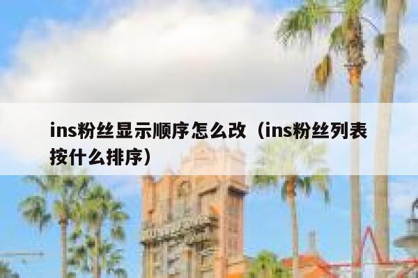 ins粉丝显示顺序怎么改(ins粉丝列表按什么排序) 第1张 ins粉丝显示顺序怎么改(ins粉丝列表按什么排序) 第1张