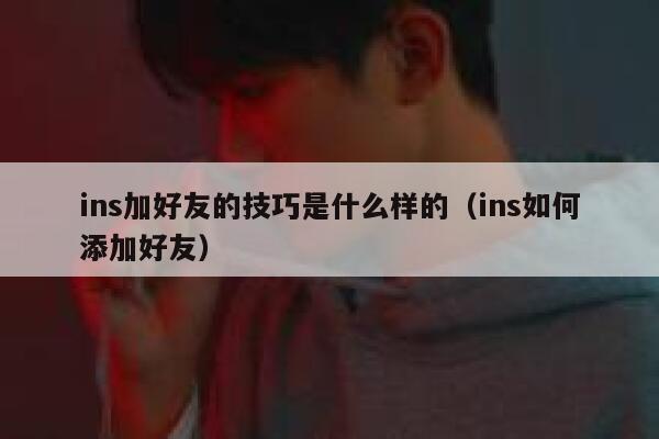 ins加好友的技巧是什么样的(ins如何添加好友) 第1张 ins加好友的技巧是什么样的(ins如何添加好友) 第1张