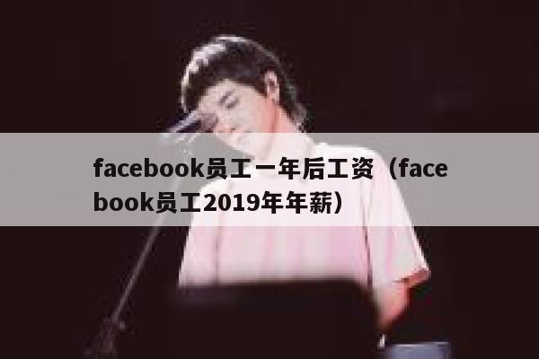 facebook员工一年后工资(facebook员工2019年年薪) 第1张 facebook员工一年后工资(facebook员工2019年年薪) 第1张