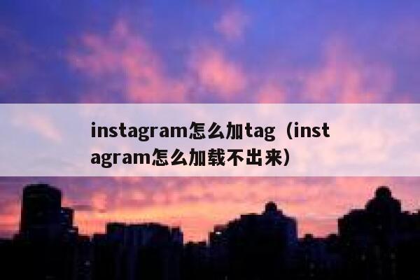 instagram怎么加tag(instagram怎么加载不出来) 第1张 instagram怎么加tag(instagram怎么加载不出来) 第1张
