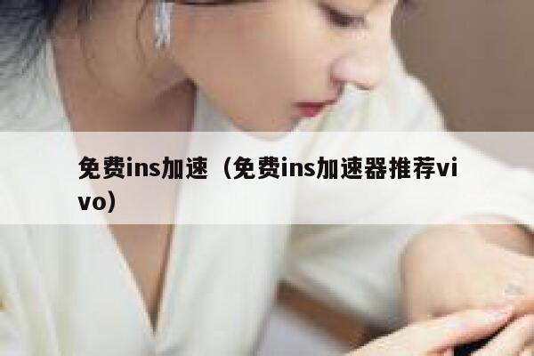 免费ins加速(免费ins加速器推荐vivo) 第1张 免费ins加速(免费ins加速器推荐vivo) 第1张