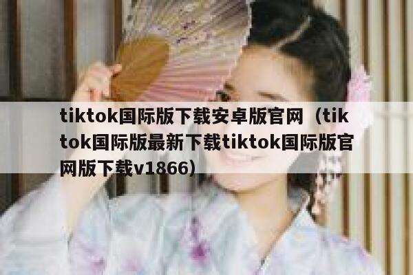 tiktok国际版下载安卓版官网(tiktok国际版最新下载tiktok国际版官网版下载v1866) 第1张 tiktok国际版下载安卓版官网(tiktok国际版最新下载tiktok国际版官网版下载v1866) 第1张