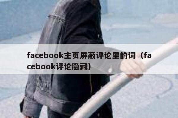 facebook主页屏蔽评论里的词(facebook评论隐藏) 第1张 facebook主页屏蔽评论里的词(facebook评论隐藏) 第1张