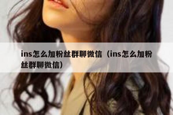 ins怎么加粉丝群聊微信(ins怎么加粉丝群聊微信) 第1张 ins怎么加粉丝群聊微信(ins怎么加粉丝群聊微信) 第1张