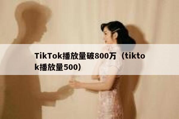 TikTok播放量破800万(tiktok播放量500) 第1张 TikTok播放量破800万(tiktok播放量500) 第1张