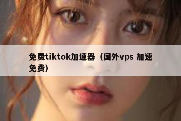 免费tiktok加速器(国外vps 加速免费) 第1张 免费tiktok加速器(国外vps 加速免费) 第1张