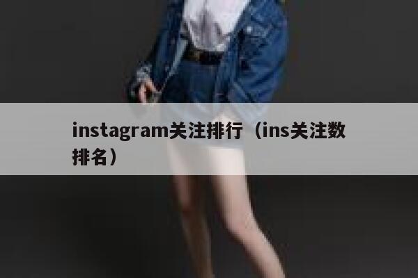 instagram关注排行(ins关注数排名) 第1张 instagram关注排行(ins关注数排名) 第1张