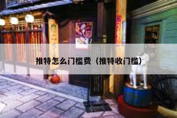 推特怎么门槛费(推特收门槛) 第1张 推特怎么门槛费(推特收门槛) 第1张