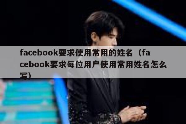facebook要求使用常用的姓名（facebook要求每位用户使用常用姓名怎么写） 第1张