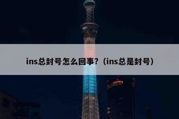 ins总封号怎么回事?(ins总是封号) 第1张 ins总封号怎么回事?(ins总是封号) 第1张