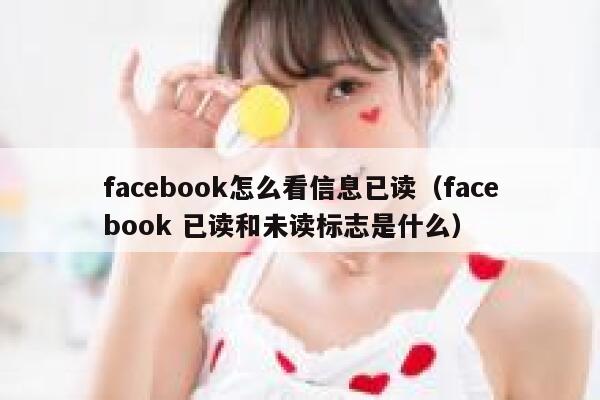 facebook怎么看信息已读(facebook 已读和未读标志是什么) 第1张 facebook怎么看信息已读(facebook 已读和未读标志是什么) 第1张