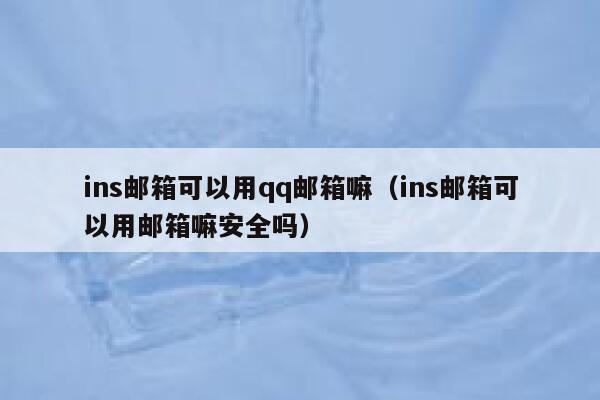 ins邮箱可以用qq邮箱嘛(ins邮箱可以用邮箱嘛安全吗) 第1张 ins邮箱可以用qq邮箱嘛(ins邮箱可以用邮箱嘛安全吗) 第1张