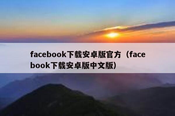 facebook下载安卓版官方(facebook下载安卓版中文版) 第1张 facebook下载安卓版官方(facebook下载安卓版中文版) 第1张