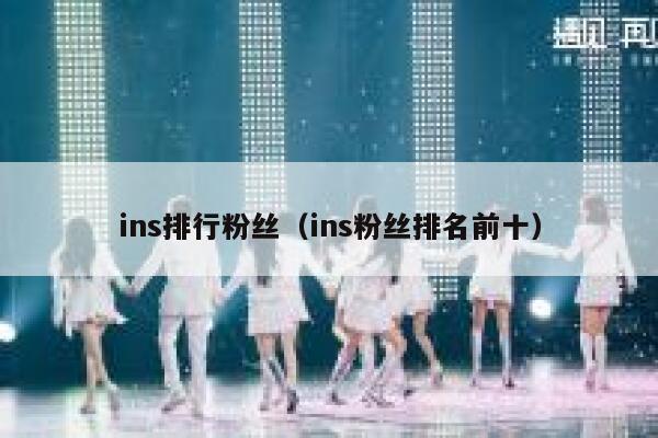 ins排行粉丝(ins粉丝排名前十) 第1张 ins排行粉丝(ins粉丝排名前十) 第1张