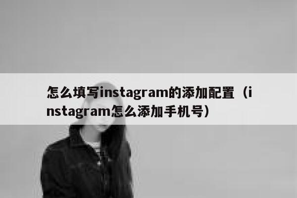怎么填写instagram的添加配置（instagram怎么添加手机号） 第1张