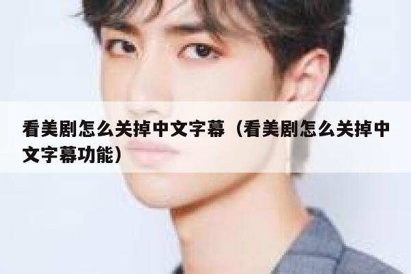 看美剧怎么关掉中文字幕（看美剧怎么关掉中文字幕功能） 第1张