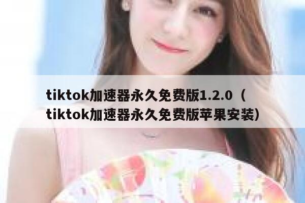 tiktok加速器永久免费版1.2.0（tiktok加速器永久免费版苹果安装） 第1张