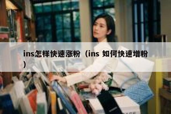 ins怎样快速涨粉（ins 如何快速增粉） 第1张