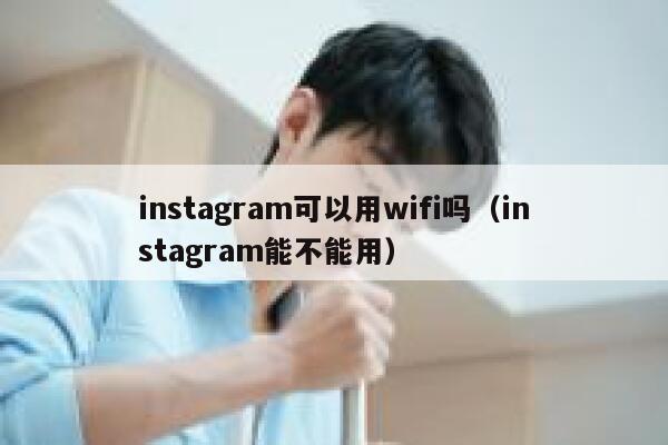 instagram可以用wifi吗(instagram能不能用) 第1张 instagram可以用wifi吗(instagram能不能用) 第1张