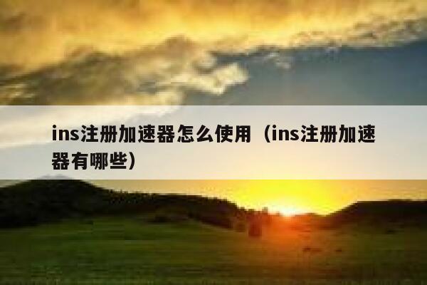 ins注册加速器怎么使用（ins注册加速器有哪些） 第1张