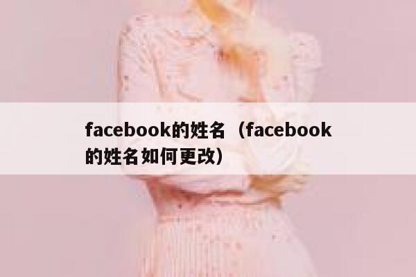 facebook的姓名（facebook的姓名如何更改） 第1张