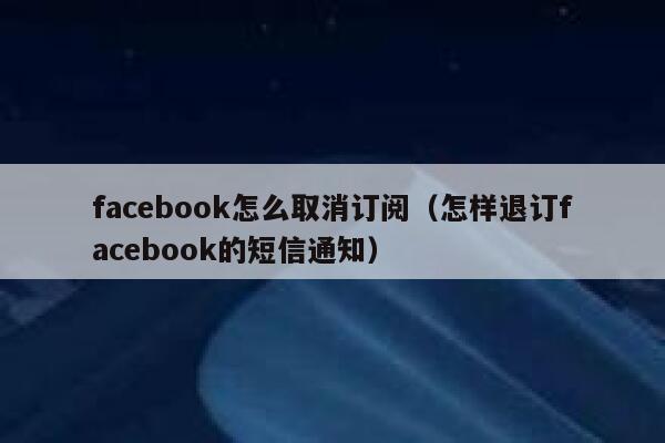 facebook怎么取消订阅（怎样退订facebook的短信通知） 第1张