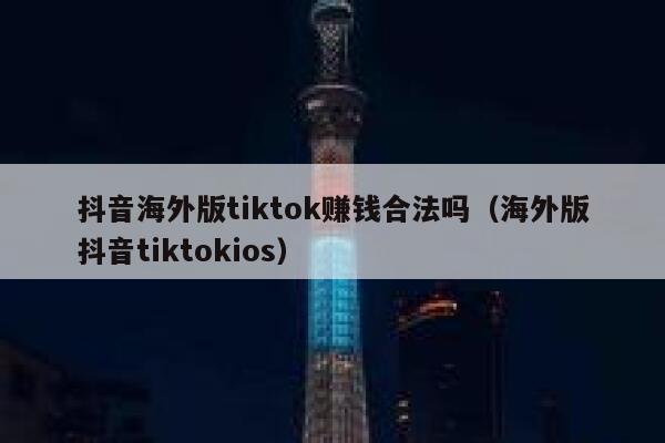 抖音海外版tiktok赚钱合法吗(海外版抖音tiktokios) 第1张 抖音海外版tiktok赚钱合法吗(海外版抖音tiktokios) 第1张
