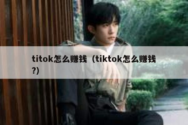 titok怎么赚钱（tiktok怎么赚钱?） 第1张