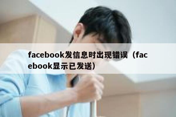 facebook发信息时出现错误（facebook显示已发送） 第1张