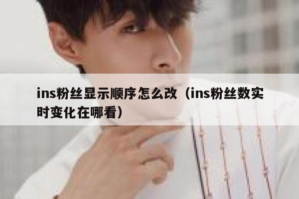 ins粉丝显示顺序怎么改（ins粉丝数实时变化在哪看） 第1张