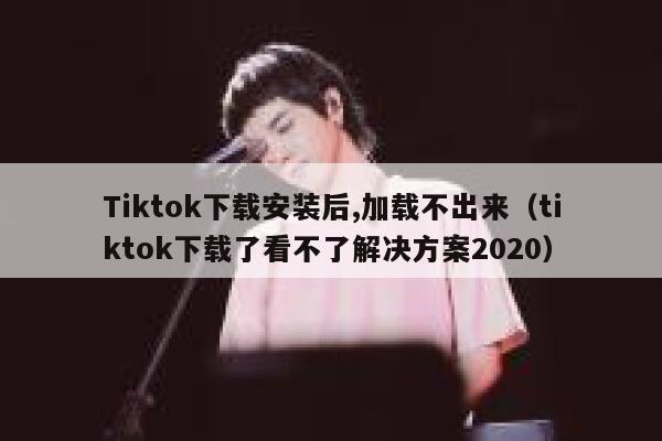 Tiktok下载安装后,加载不出来(tiktok下载了看不了解决方案2020) 第1张 Tiktok下载安装后,加载不出来(tiktok下载了看不了解决方案2020) 第1张