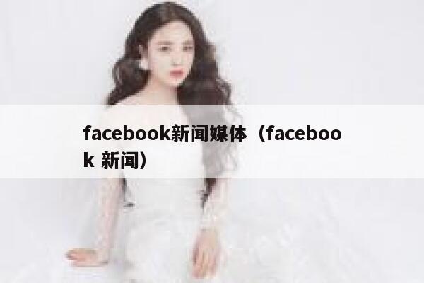 facebook新闻媒体(facebook 新闻) 第1张 facebook新闻媒体(facebook 新闻) 第1张