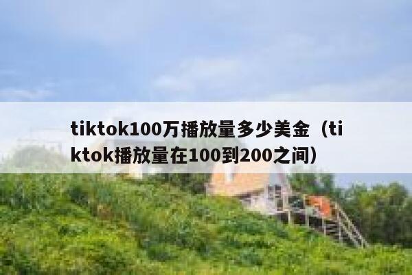 tiktok100万播放量多少美金（tiktok播放量在100到200之间） 第1张