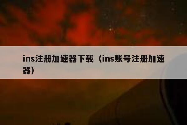 ins注册加速器下载（ins账号注册加速器） 第1张