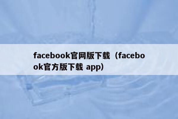 facebook官网版下载（facebook官方版下载 app） 第1张