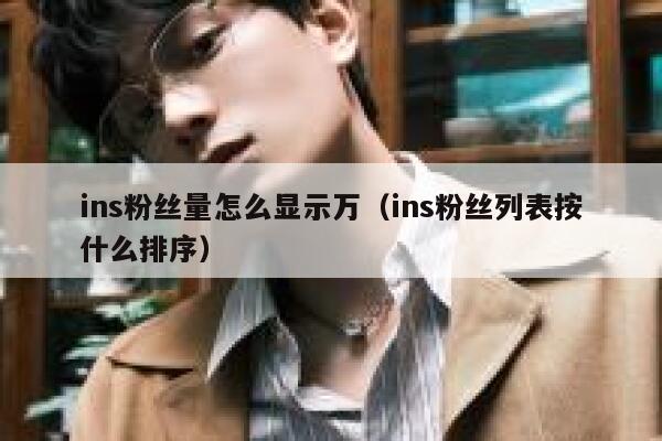 ins粉丝量怎么显示万（ins粉丝列表按什么排序） 第1张
