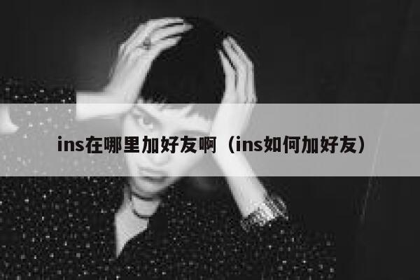 ins在哪里加好友啊（ins如何加好友） 第1张
