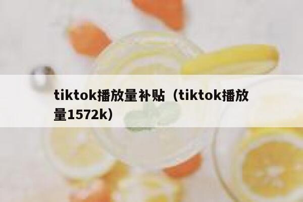 tiktok播放量补贴(tiktok播放量1572k) 第1张 tiktok播放量补贴(tiktok播放量1572k) 第1张