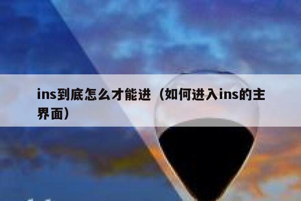 ins到底怎么才能进(如何进入ins的主界面) 第1张 ins到底怎么才能进(如何进入ins的主界面) 第1张