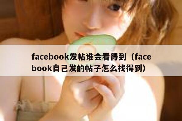 facebook发帖谁会看得到(facebook自己发的帖子怎么找得到) 第1张 facebook发帖谁会看得到(facebook自己发的帖子怎么找得到) 第1张