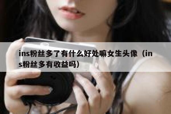 ins粉丝多了有什么好处嘛女生头像（ins粉丝多有收益吗） 第1张